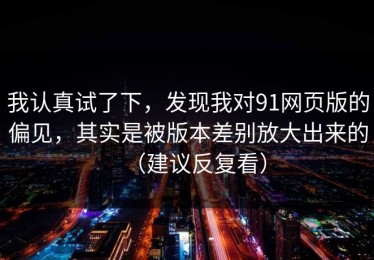 我认真试了下，发现我对91网页版的偏见，其实是被版本差别放大出来的（建议反复看）