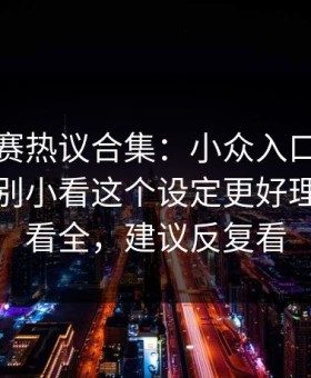 每日大赛热议合集：小众入口到底算不算？别小看这个设定更好理解带你看全，建议反复看