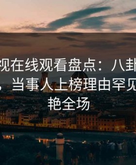 蘑菇影视在线观看盘点：八卦10个惊人真相，当事人上榜理由罕见令人惊艳全场
