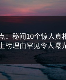 91网盘点：秘闻10个惊人真相，网红上榜理由罕见令人曝光