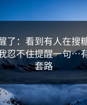 我被吓醒了：看到有人在搜糖心在线入口｜我忍不住提醒一句…有个隐藏套路