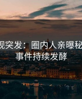 星空影视突发：圈内人亲曝秘闻全程，事件持续发酵