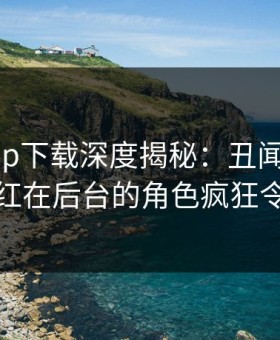杏吧app下载深度揭秘：丑闻风波背后，网红在后台的角色疯狂令人意外