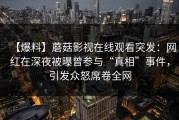 【爆料】蘑菇影视在线观看突发：网红在深夜被曝曾参与“真相”事件，引发众怒席卷全网