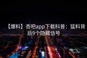 【爆料】杏吧app下载科普：猛料背后9个隐藏信号