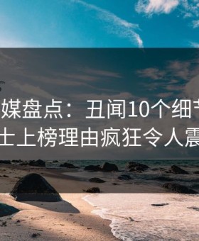蜜桃传媒盘点：丑闻10个细节真相，业内人士上榜理由疯狂令人震撼人心