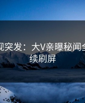星空影视突发：大V亲曝秘闻全程，持续刷屏