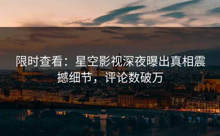 限时查看：星空影视深夜曝出真相震撼细节，评论数破万